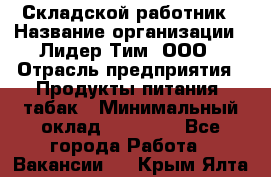 Складской работник › Название организации ­ Лидер Тим, ООО › Отрасль предприятия ­ Продукты питания, табак › Минимальный оклад ­ 37 000 - Все города Работа » Вакансии   . Крым,Ялта